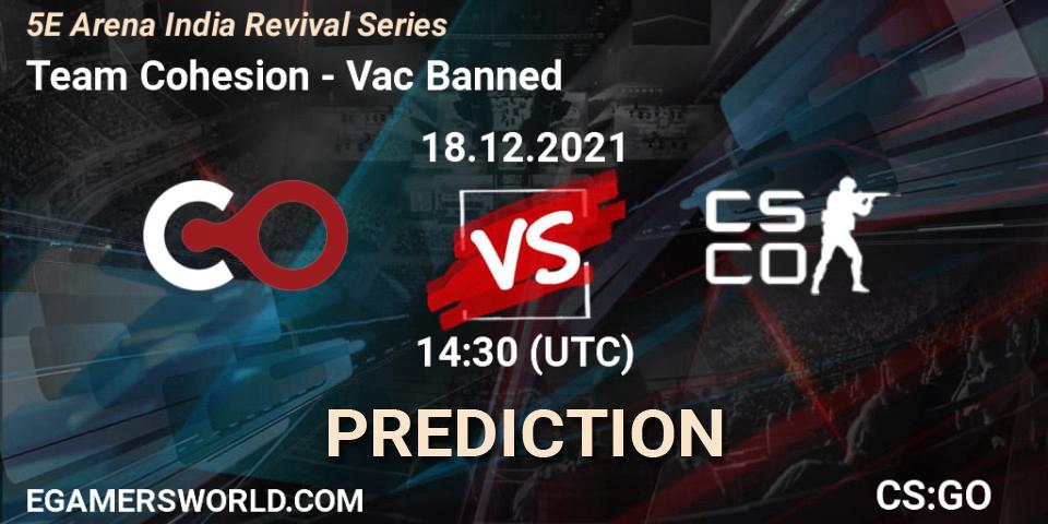 Team Cohesion - Vac Banned: ennuste. 18.12.2021 at 14:30, Counter-Strike (CS2), 5E Arena India Revival Series