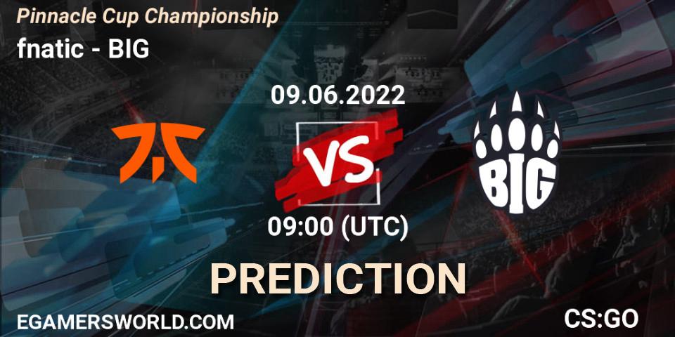 fnatic - BIG: ennuste. 09.06.22, CS2 (CS:GO), Pinnacle Cup Championship