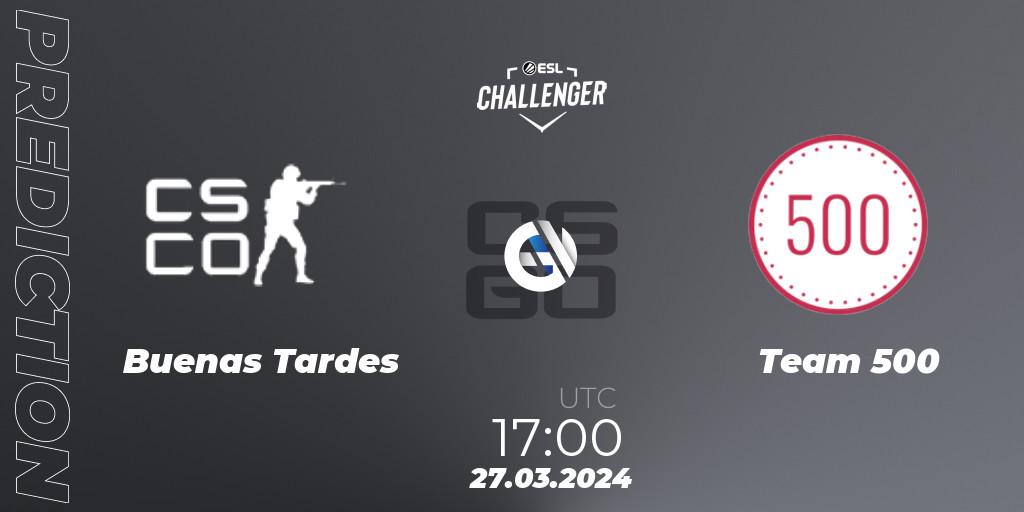 Buenas Tardes - Team 500: ennuste. 27.03.24, CS2 (CS:GO), ESL Challenger #57: European Open Qualifier